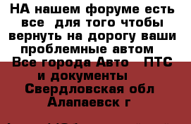 НА нашем форуме есть все, для того чтобы вернуть на дорогу ваши проблемные автом - Все города Авто » ПТС и документы   . Свердловская обл.,Алапаевск г.